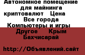 Автономное помещение для майнинга криптовалют › Цена ­ 1 - Все города Компьютеры и игры » Другое   . Крым,Бахчисарай